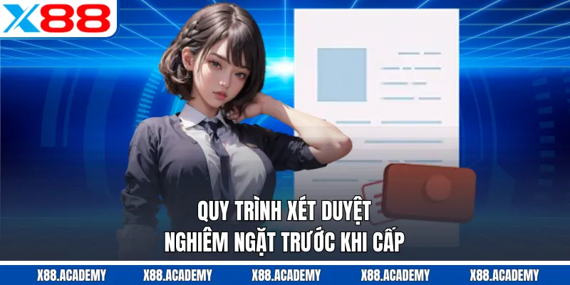 Quy trình xét duyệt nghiêm ngặt trước khi cấp